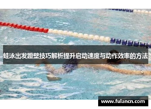 蛙泳出发蹬壁技巧解析提升启动速度与动作效率的方法