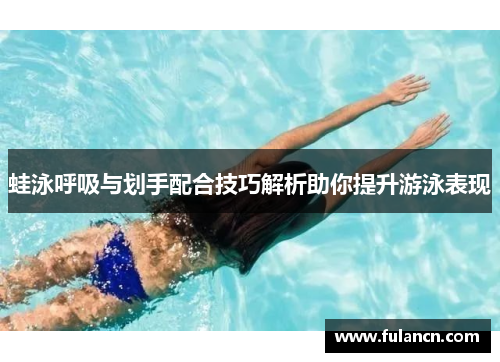 蛙泳呼吸与划手配合技巧解析助你提升游泳表现