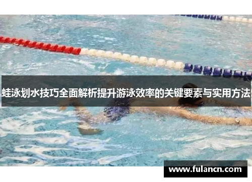 蛙泳划水技巧全面解析提升游泳效率的关键要素与实用方法